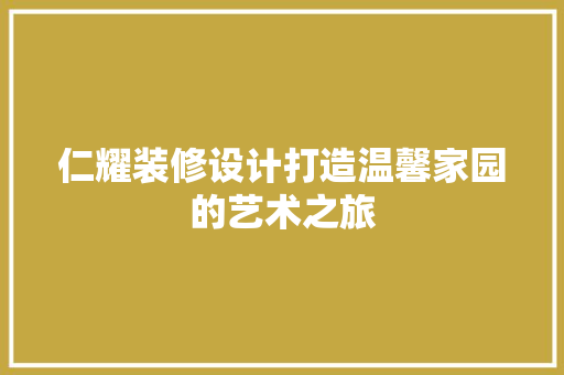 仁耀装修设计打造温馨家园的艺术之旅