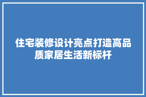 住宅装修设计亮点打造高品质家居生活新标杆