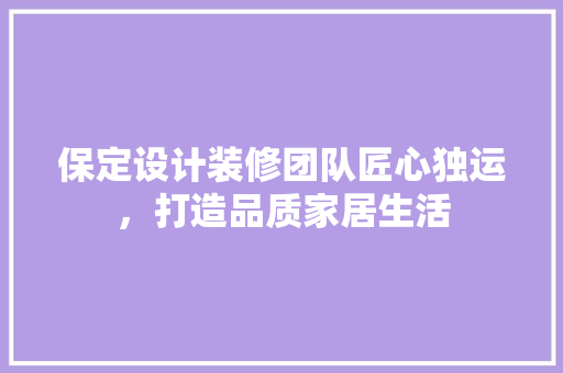 保定设计装修团队匠心独运，打造品质家居生活