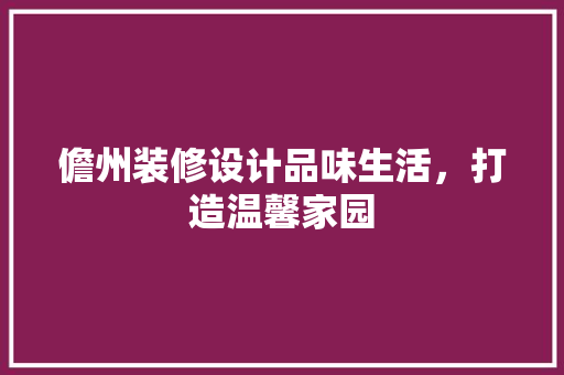 儋州装修设计品味生活，打造温馨家园