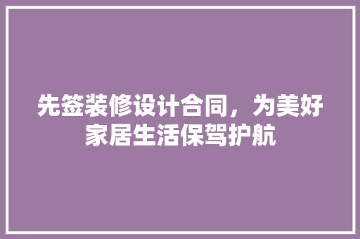 先签装修设计合同，为美好家居生活保驾护航