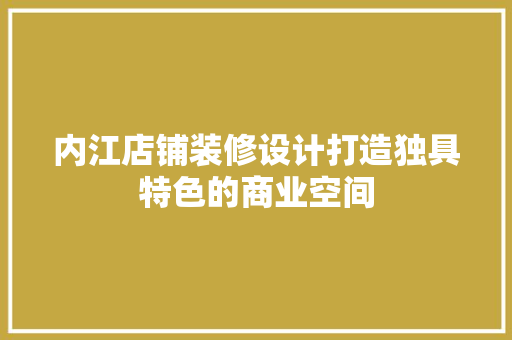 内江店铺装修设计打造独具特色的商业空间  第1张