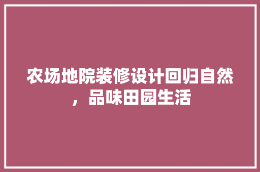 农场地院装修设计回归自然，品味田园生活