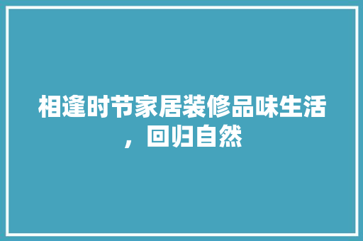 相逢时节家居装修品味生活，回归自然