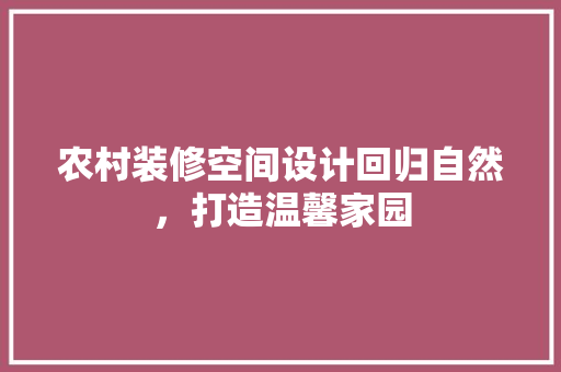 农村装修空间设计回归自然，打造温馨家园