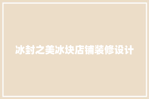 冰封之美冰块店铺装修设计