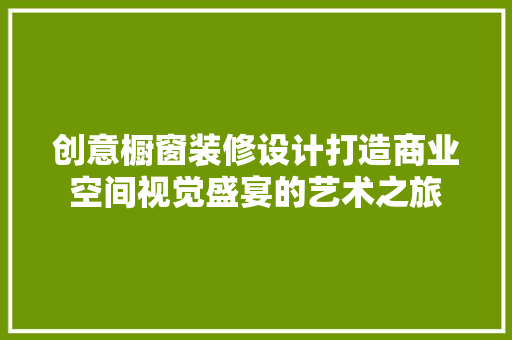创意橱窗装修设计打造商业空间视觉盛宴的艺术之旅