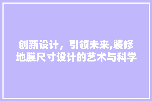 创新设计，引领未来,装修地膜尺寸设计的艺术与科学