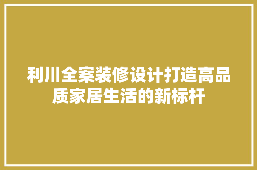 利川全案装修设计打造高品质家居生活的新标杆