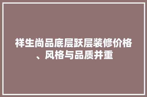 祥生尚品底层跃层装修价格、风格与品质并重