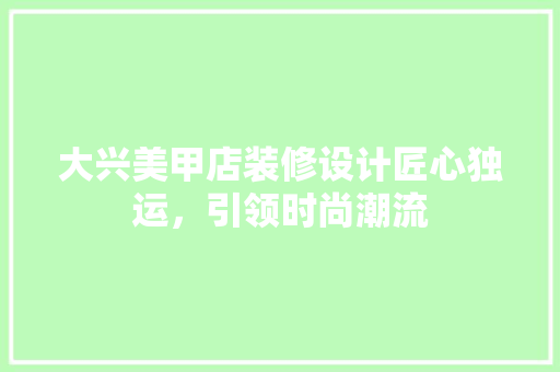 大兴美甲店装修设计匠心独运，引领时尚潮流