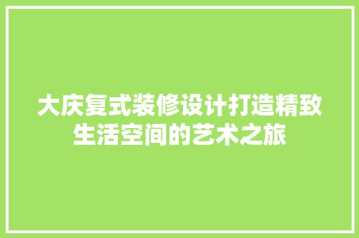大庆复式装修设计打造精致生活空间的艺术之旅