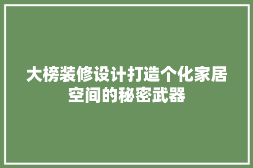 大榜装修设计打造个化家居空间的秘密武器