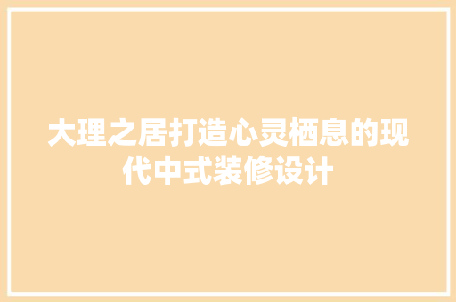 大理之居打造心灵栖息的现代中式装修设计