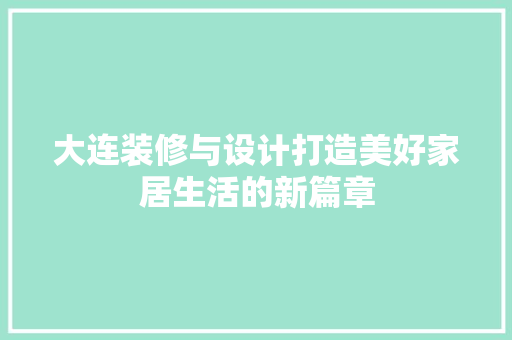 大连装修与设计打造美好家居生活的新篇章
