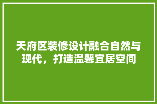 天府区装修设计融合自然与现代，打造温馨宜居空间