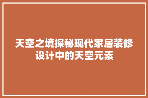天空之境探秘现代家居装修设计中的天空元素