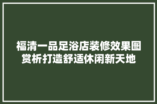 福清一品足浴店装修效果图赏析打造舒适休闲新天地