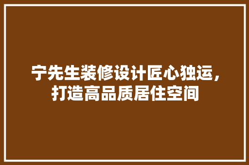 宁先生装修设计匠心独运，打造高品质居住空间