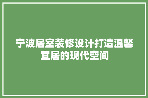 宁波居室装修设计打造温馨宜居的现代空间