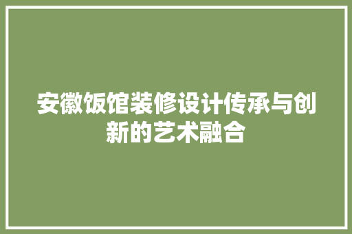 安徽饭馆装修设计传承与创新的艺术融合