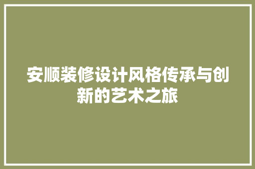 安顺装修设计风格传承与创新的艺术之旅