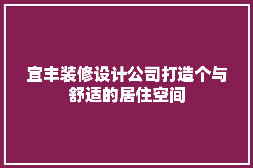 宜丰装修设计公司打造个与舒适的居住空间