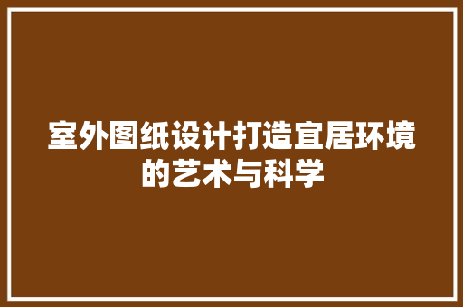 室外图纸设计打造宜居环境的艺术与科学
