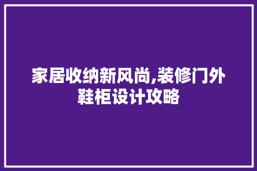 家居收纳新风尚,装修门外鞋柜设计攻略