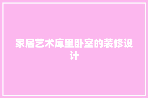 家居艺术库里卧室的装修设计  第1张
