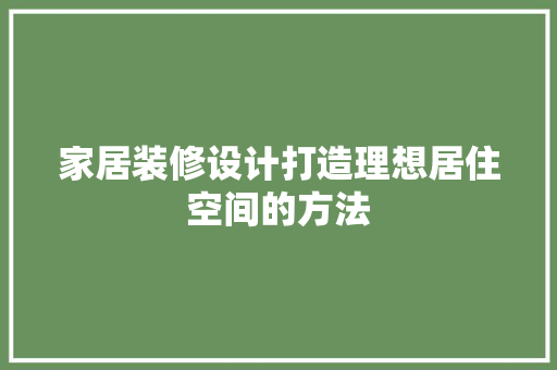 家居装修设计打造理想居住空间的方法