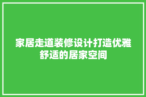 家居走道装修设计打造优雅舒适的居家空间