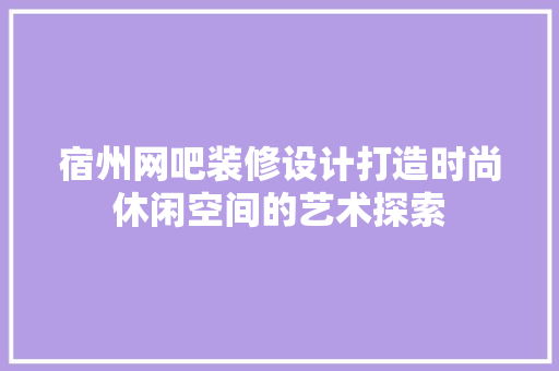 宿州网吧装修设计打造时尚休闲空间的艺术探索