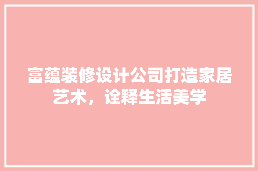 富蕴装修设计公司打造家居艺术，诠释生活美学