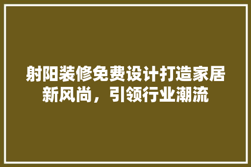 射阳装修免费设计打造家居新风尚，引领行业潮流