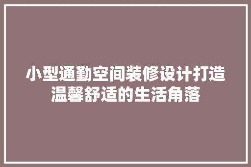 小型通勤空间装修设计打造温馨舒适的生活角落