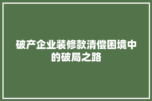破产企业装修款清偿困境中的破局之路