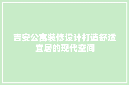 吉安公寓装修设计打造舒适宜居的现代空间  第1张