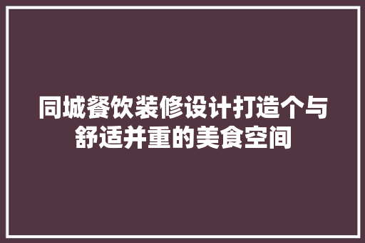 同城餐饮装修设计打造个与舒适并重的美食空间