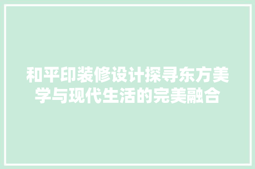 和平印装修设计探寻东方美学与现代生活的完美融合