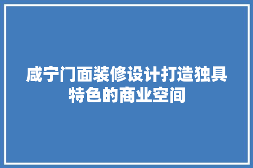 咸宁门面装修设计打造独具特色的商业空间