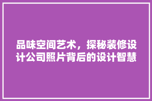 品味空间艺术，探秘装修设计公司照片背后的设计智慧