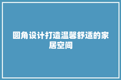 圆角设计打造温馨舒适的家居空间