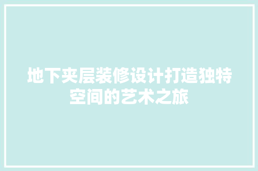 地下夹层装修设计打造独特空间的艺术之旅