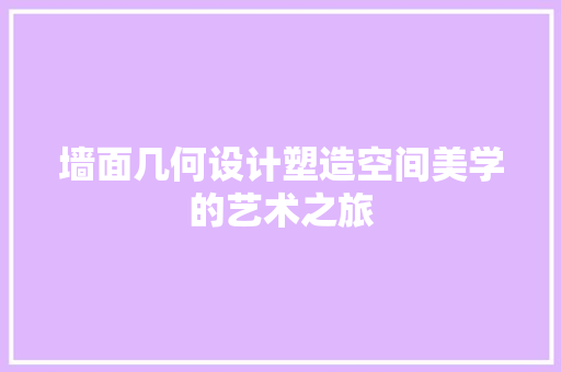 墙面几何设计塑造空间美学的艺术之旅