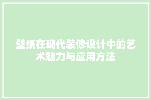 壁纸在现代装修设计中的艺术魅力与应用方法
