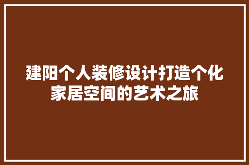 建阳个人装修设计打造个化家居空间的艺术之旅  第1张
