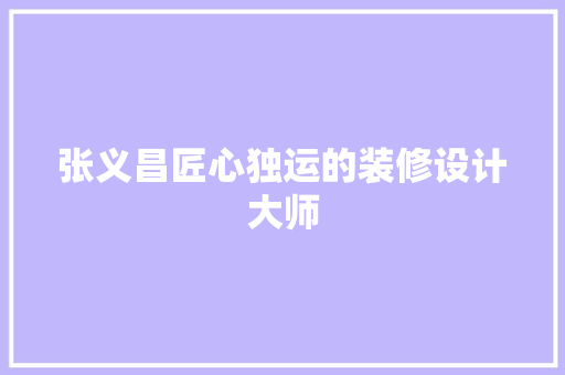 张义昌匠心独运的装修设计大师