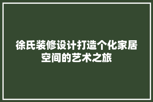 徐氏装修设计打造个化家居空间的艺术之旅
