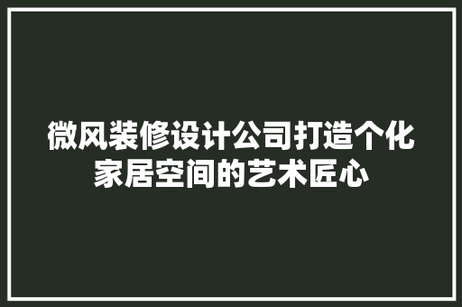 微风装修设计公司打造个化家居空间的艺术匠心  第1张